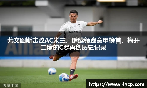 尤文图斯击败AC米兰，继续领跑意甲榜首，梅开二度的C罗再创历史记录