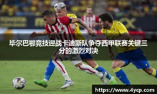 毕尔巴鄂竞技迎战卡迪斯队争夺西甲联赛关键三分的激烈对决