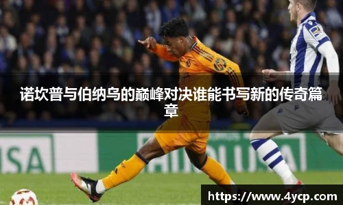 诺坎普与伯纳乌的巅峰对决谁能书写新的传奇篇章